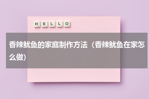 香辣鱿鱼的家庭制作方法（香辣鱿鱼在家怎么做）