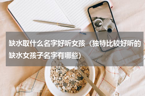缺水取什么名字好听女孩（独特比较好听的缺水女孩子名字有哪些）
