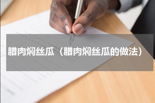 腊肉焖丝瓜（腊肉焖丝瓜的做法）