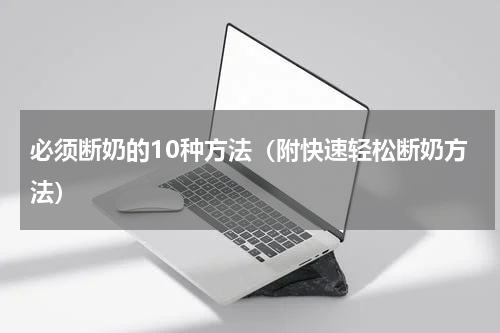 必须断奶的10种方法（附快速轻松断奶方法）