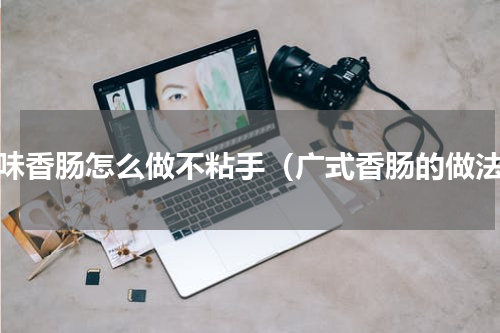 广味香肠怎么做不粘手（广式香肠的做法）