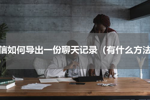 微信如何导出一份聊天记录（有什么方法）