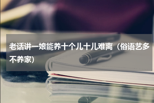 老话讲一娘能养十个儿十儿难离（俗语艺多不养家）