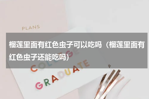 榴莲里面有红色虫子可以吃吗（榴莲里面有红色虫子还能吃吗）