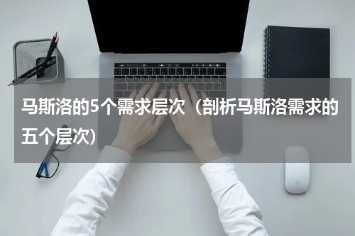 马斯洛的5个需求层次（剖析马斯洛需求的五个层次）