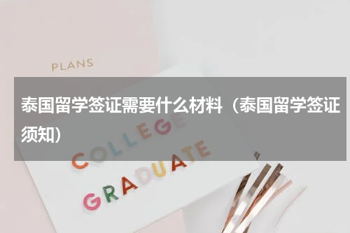 泰国留学签证需要什么材料（泰国留学签证须知）