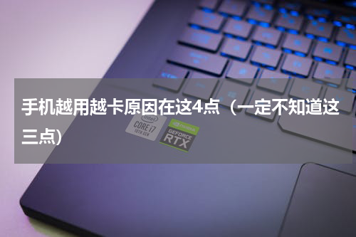 手机越用越卡原因在这4点（一定不知道这三点）