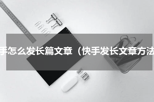 快手怎么发长篇文章（快手发长文章方法）