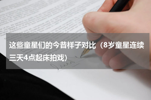 这些童星们的今昔样子对比（8岁童星连续三天4点起床拍戏）