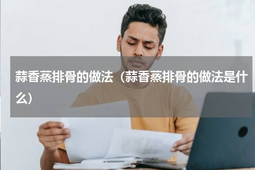蒜香蒸排骨的做法（蒜香蒸排骨的做法是什么）