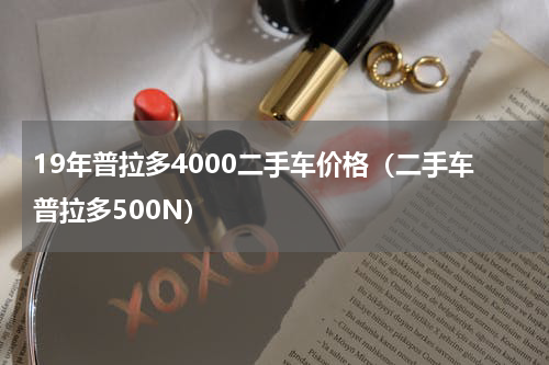 19年普拉多4000二手车价格（二手车普拉多500N）