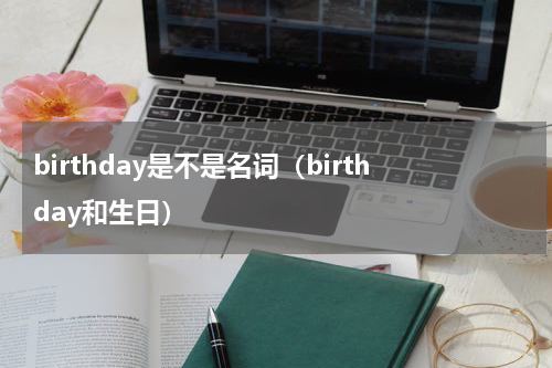 birthday是不是名词（birthday和生日）