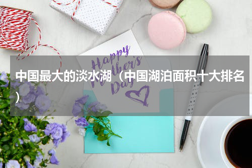 中国最大的淡水湖（中国湖泊面积十大排名）