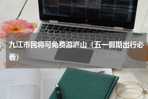 九江市民将可免费游庐山（五一假期出行必看）