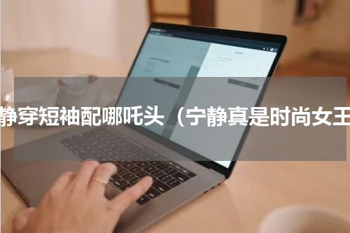 宁静穿短袖配哪吒头（宁静真是时尚女王）