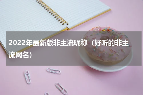 2022年最新版非主流昵称（好听的非主流网名）