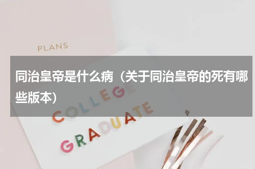 同治皇帝是什么病（关于同治皇帝的死有哪些版本）