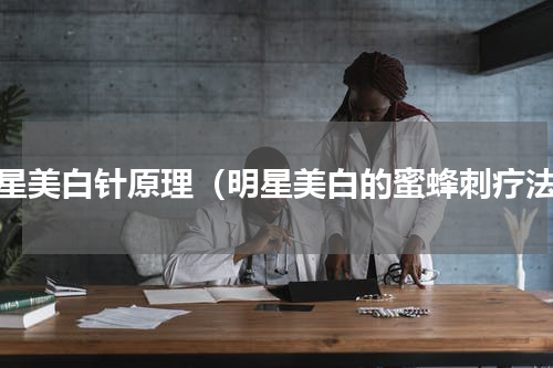 明星美白针原理（明星美白的蜜蜂刺疗法）