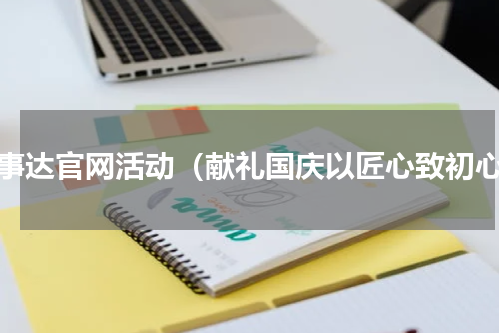 荣事达官网活动（献礼国庆以匠心致初心）