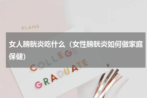女人膀胱炎吃什么（女性膀胱炎如何做家庭保健）