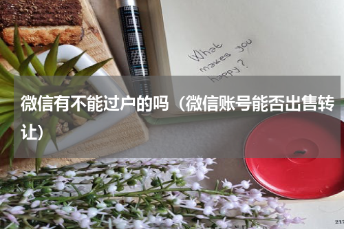 微信有不能过户的吗（微信账号能否出售转让）