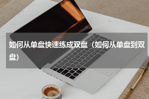 如何从单盘快速练成双盘（如何从单盘到双盘）