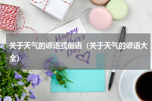 关于天气的谚语或俗语（关于天气的谚语大全）