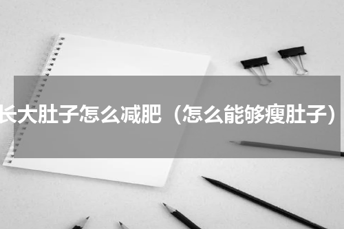 长大肚子怎么减肥（怎么能够瘦肚子）