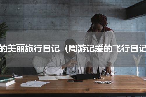我的美丽旅行日记（周游记爱的飞行日记）