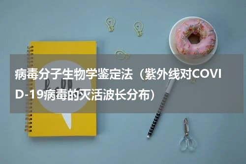 病毒分子生物学鉴定法（紫外线对COVID-19病毒的灭活波长分布）