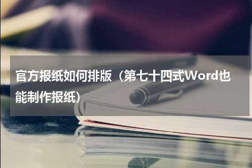 官方报纸如何排版（第七十四式Word也能制作报纸）