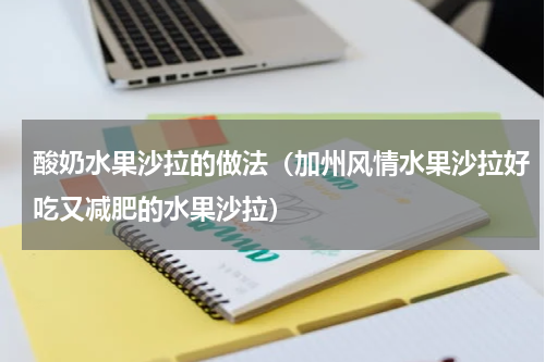 酸奶水果沙拉的做法（加州风情水果沙拉好吃又减肥的水果沙拉）