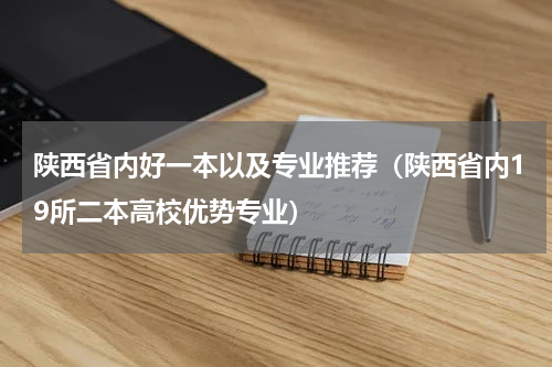 陕西省内好一本以及专业推荐（陕西省内19所二本高校优势专业）