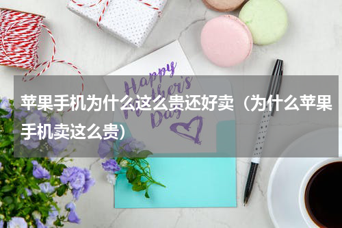 苹果手机为什么这么贵还好卖（为什么苹果手机卖这么贵）