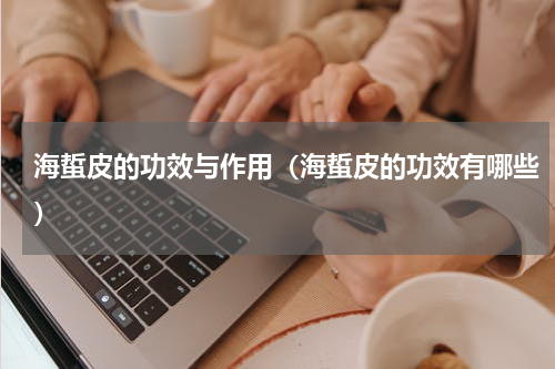 海蜇皮的功效与作用（海蜇皮的功效有哪些）