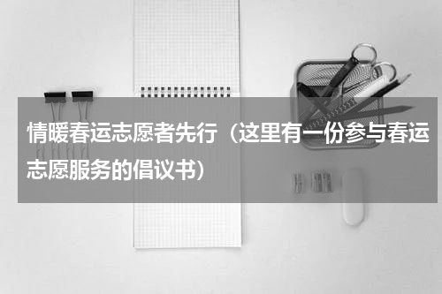 情暖春运志愿者先行（这里有一份参与春运志愿服务的倡议书）