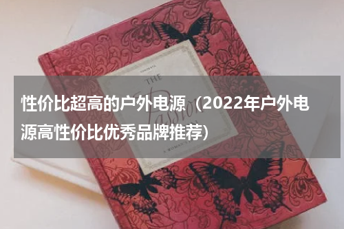 性价比超高的户外电源（2022年户外电源高性价比优秀品牌推荐）