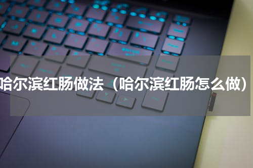 哈尔滨红肠做法（哈尔滨红肠怎么做）