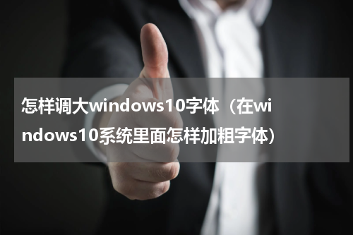 怎样调大windows10字体（在windows10系统里面怎样加粗字体）