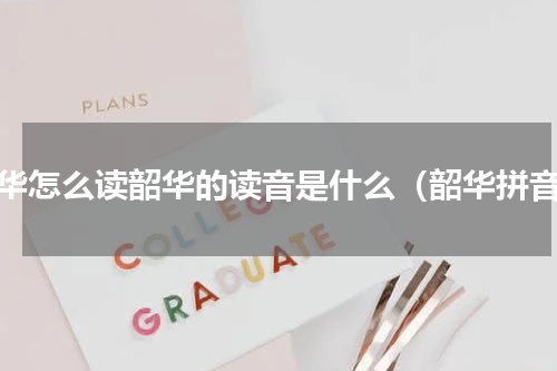 韶华怎么读韶华的读音是什么（韶华拼音）