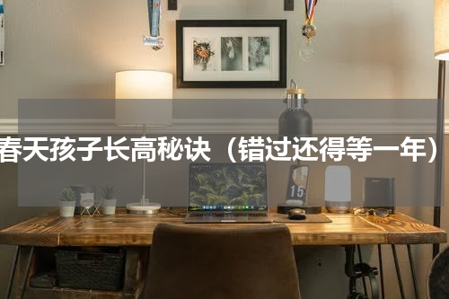 春天孩子长高秘诀（错过还得等一年）