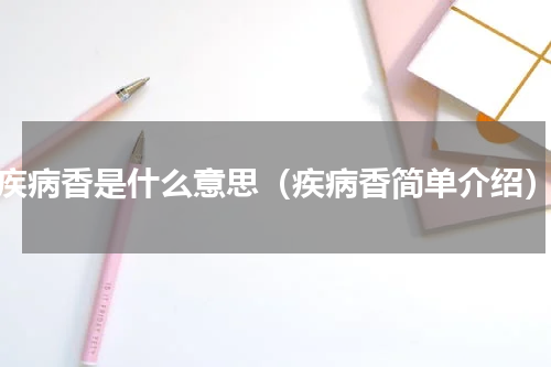 疾病香是什么意思（疾病香简单介绍）