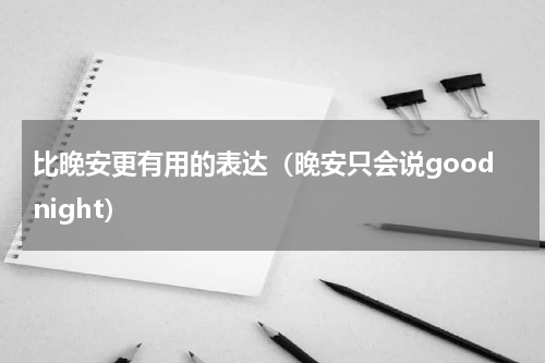比晚安更有用的表达（晚安只会说goodnight）