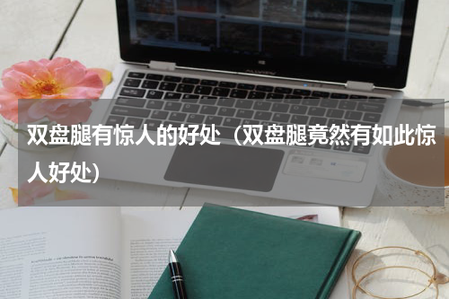 双盘腿有惊人的好处（双盘腿竟然有如此惊人好处）