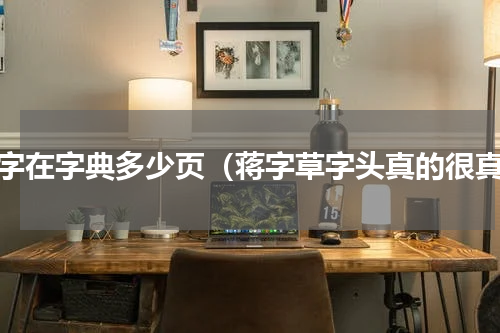 蒋字在字典多少页（蒋字草字头真的很真）