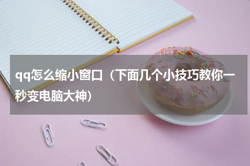qq怎么缩小窗口（下面几个小技巧教你一秒变电脑大神）