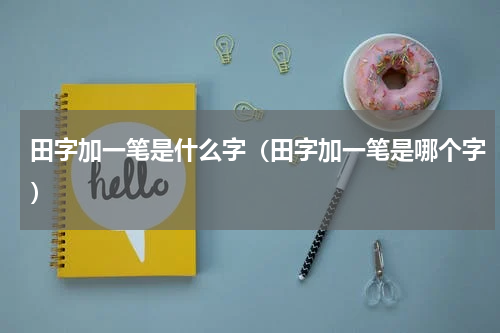 田字加一笔是什么字（田字加一笔是哪个字）