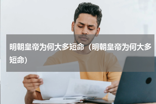 明朝皇帝为何大多短命（明朝皇帝为何大多短命）