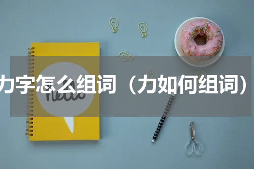 力字怎么组词（力如何组词）