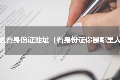 怎么看身份证地址（看身份证你是哪里人）